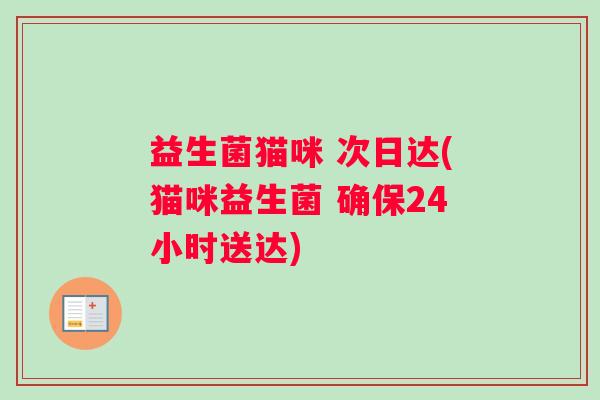 益生菌猫咪 次日达(猫咪益生菌 确保24小时送达)