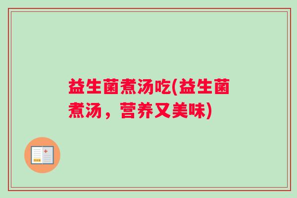 益生菌煮汤吃(益生菌煮汤，营养又美味)