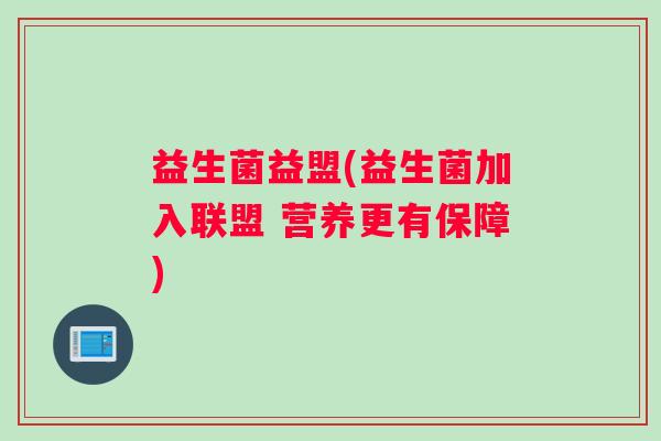 益生菌益盟(益生菌加入联盟 营养更有保障)