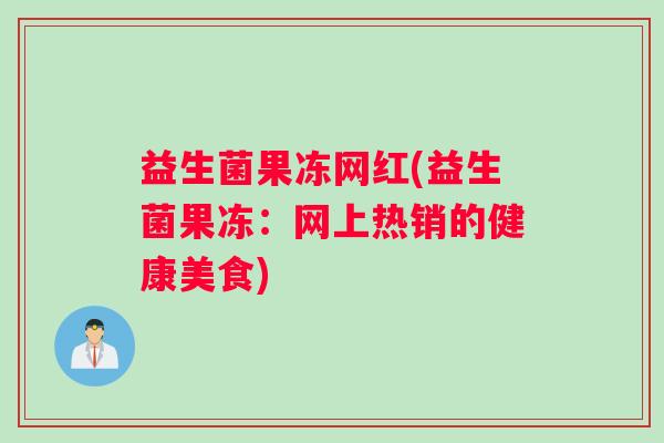 益生菌果冻网红(益生菌果冻：网上热销的健康美食)