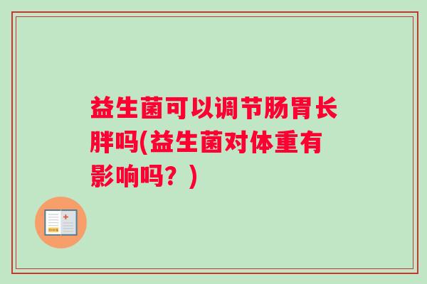 益生菌可以调节肠胃长胖吗(益生菌对体重有影响吗？)
