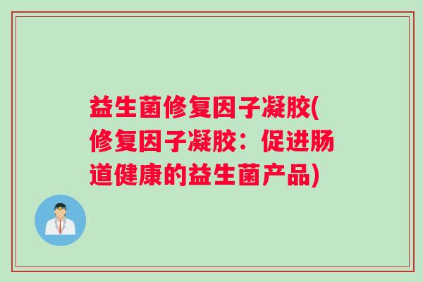 益生菌修复因子凝胶(修复因子凝胶：促进肠道健康的益生菌产品)