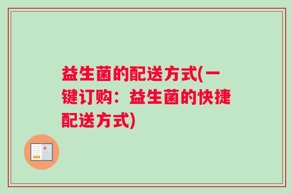 益生菌的配送方式(一键订购：益生菌的快捷配送方式)
