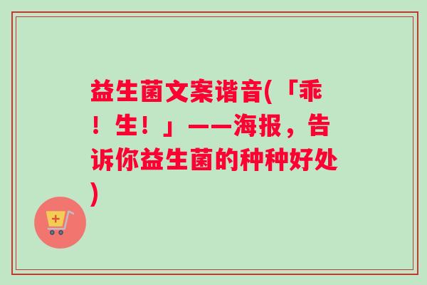 益生菌文案谐音(「乖！生！」——海报，告诉你益生菌的种种好处)