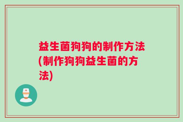 益生菌狗狗的制作方法(制作狗狗益生菌的方法)