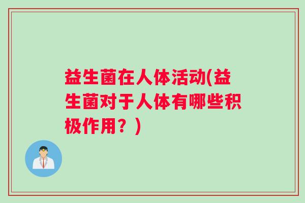 益生菌在人体活动(益生菌对于人体有哪些积极作用？)