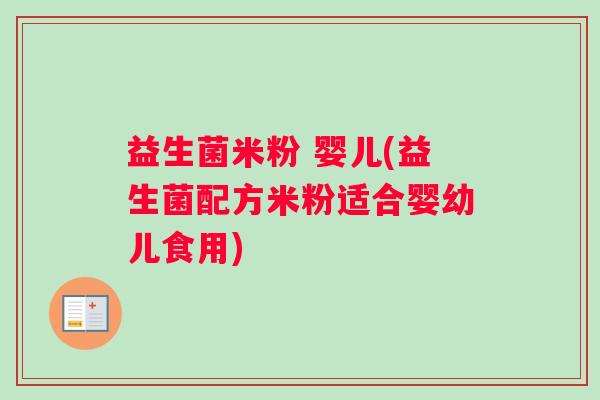 益生菌米粉 婴儿(益生菌配方米粉适合婴幼儿食用)
