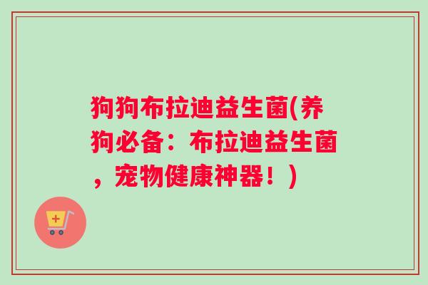 狗狗布拉迪益生菌(养狗必备：布拉迪益生菌，宠物健康神器！)