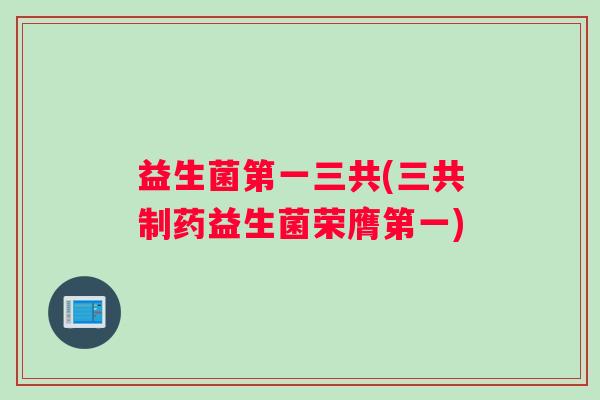 益生菌第一三共(三共制药益生菌荣膺第一)