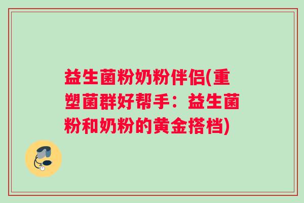 益生菌粉奶粉伴侣(重塑菌群好帮手：益生菌粉和奶粉的黄金搭档)