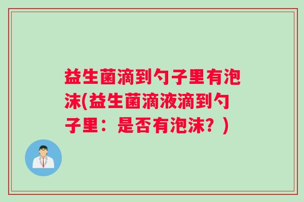 益生菌滴到勺子里有泡沫(益生菌滴液滴到勺子里：是否有泡沫？)