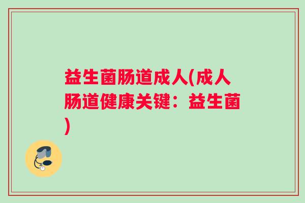 益生菌肠道成人(成人肠道健康关键：益生菌)