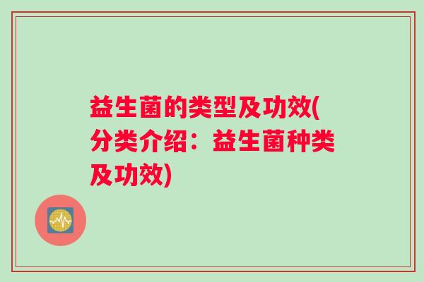 益生菌的类型及功效(分类介绍：益生菌种类及功效)