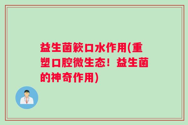 益生菌簌口水作用(重塑口腔微生态！益生菌的神奇作用)