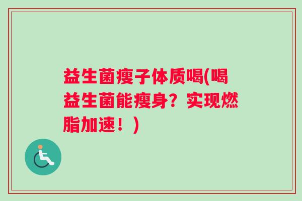 益生菌瘦子体质喝(喝益生菌能瘦身？实现燃脂加速！)