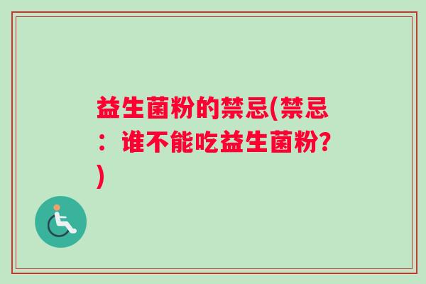 益生菌粉的禁忌(禁忌：谁不能吃益生菌粉？)