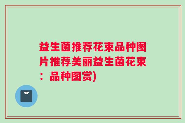 益生菌推荐花束品种图片推荐美丽益生菌花束：品种图赏)