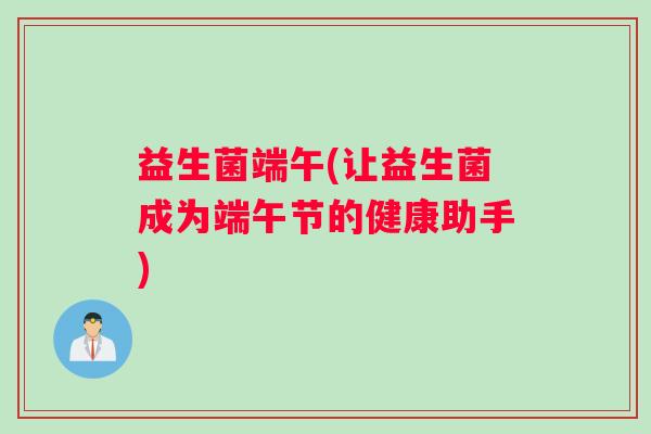 益生菌端午(让益生菌成为端午节的健康助手)