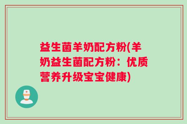 益生菌羊奶配方粉(羊奶益生菌配方粉:优质营养升级宝宝健康) 益生菌羊奶配方粉(羊奶益生菌配方粉:优质营养升级宝宝健康)