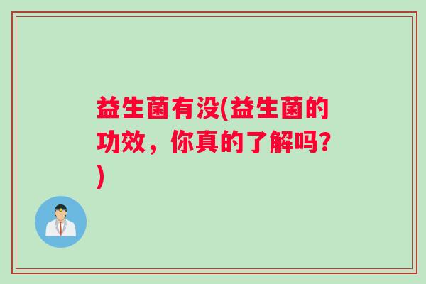 益生菌有没(益生菌的功效，你真的了解吗？)