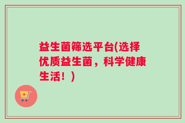益生菌筛选平台(选择优质益生菌，科学健康生活！)