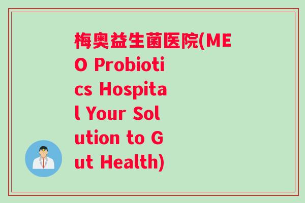 梅奥益生菌医院(MEO Probiotics Hospital Your Solution to Gut Health)
