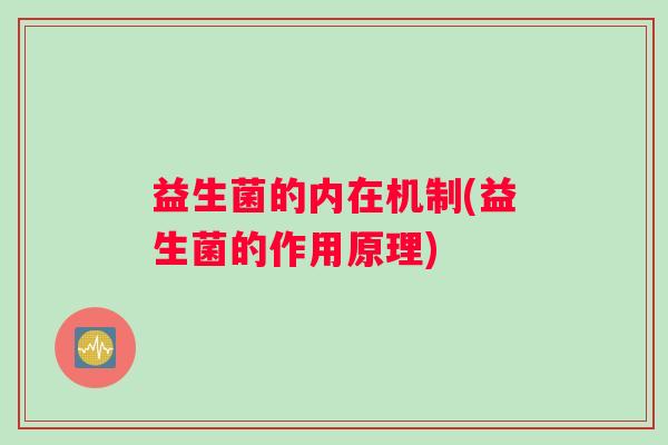 益生菌的内在机制(益生菌的作用原理)