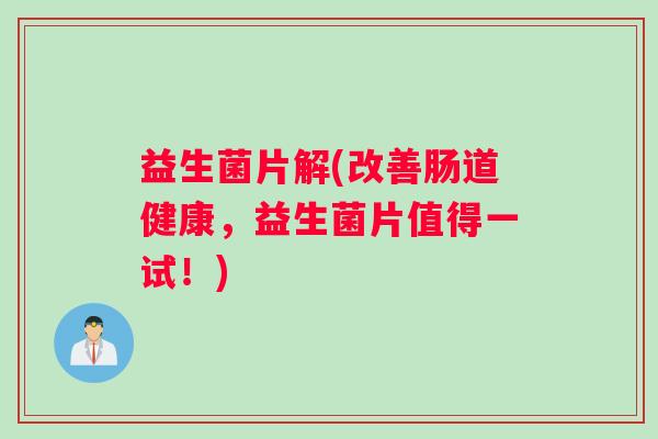 益生菌片解(改善肠道健康,益生菌片值得一试!) 益生菌片解(改善肠道健康,益生菌片值得一试!)