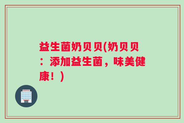 益生菌奶贝贝(奶贝贝：添加益生菌，味美健康！)