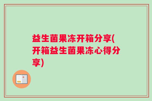 益生菌果冻开箱分享(开箱益生菌果冻心得分享)