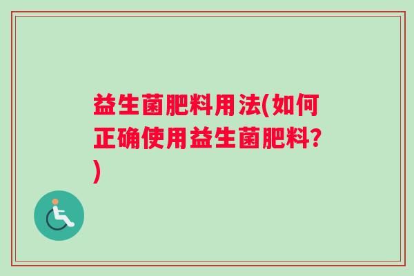 益生菌肥料用法(如何正确使用益生菌肥料？)