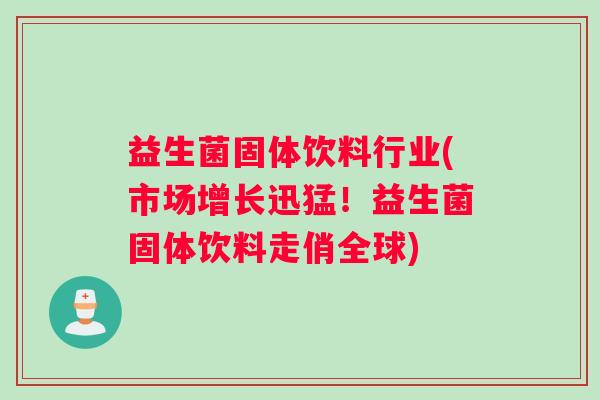 益生菌固体饮料行业(市场增长迅猛！益生菌固体饮料走俏全球)