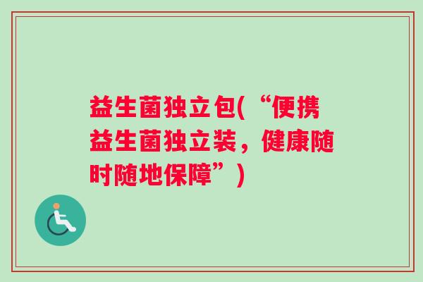 益生菌独立包(“便携益生菌独立装，健康随时随地保障”)