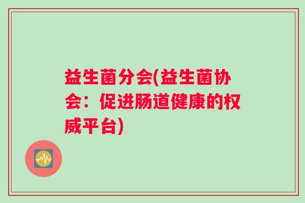 益生菌分会(益生菌协会：促进肠道健康的权威平台)