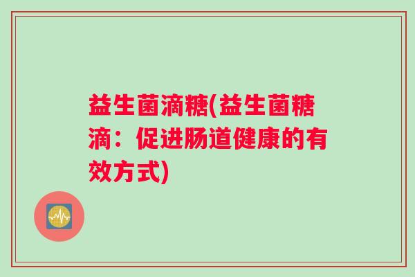 益生菌滴糖(益生菌糖滴：促进肠道健康的有效方式)