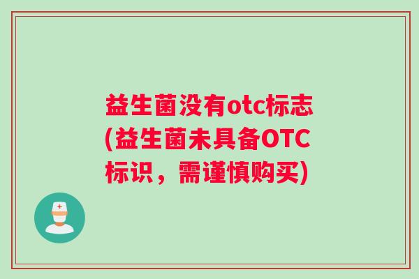 益生菌没有otc标志(益生菌未具备OTC标识，需谨慎购买)