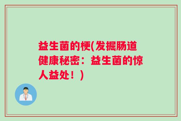 益生菌的梗(发掘肠道健康秘密:益生菌的惊人益处!) 益生菌的梗(发掘肠道健康秘密:益生菌的惊人益处!)