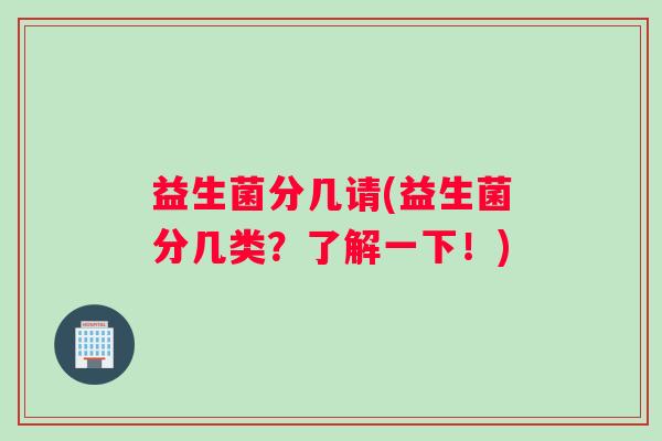 益生菌分几请(益生菌分几类？了解一下！)