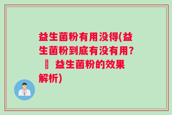 益生菌粉有用没得(益生菌粉到底有没有用？ – 益生菌粉的效果解析)