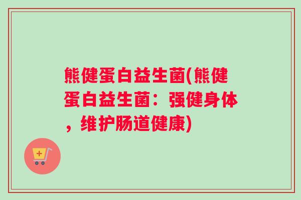熊健蛋白益生菌(熊健蛋白益生菌：强健身体，维护肠道健康)