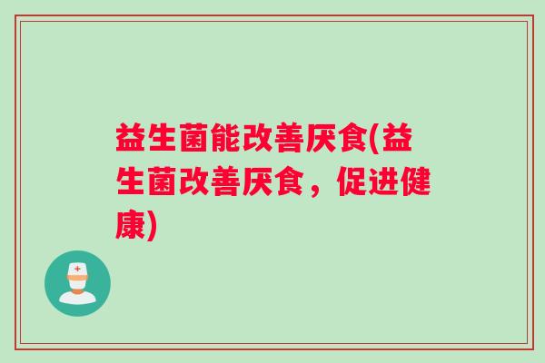 益生菌能改善厌食(益生菌改善厌食，促进健康)