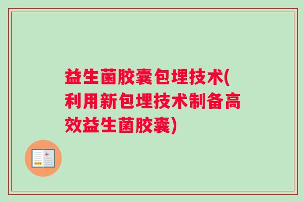 益生菌胶囊包埋技术(利用新包埋技术制备高效益生菌胶囊)