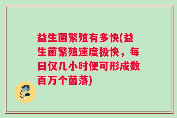 益生菌繁殖有多快(益生菌繁殖速度极快，每日仅几小时便可形成数百万个菌落)