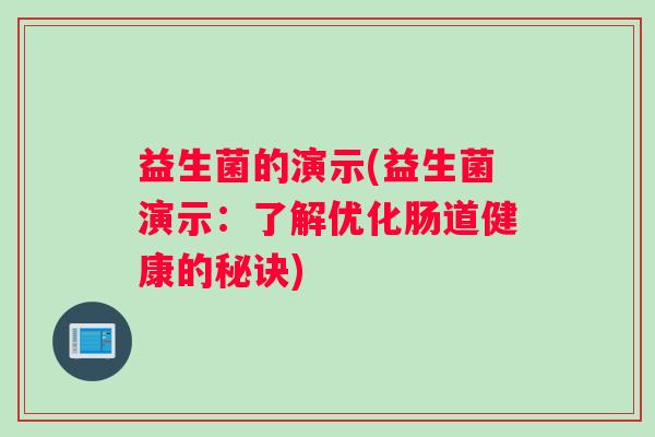益生菌的演示(益生菌演示：了解优化肠道健康的秘诀)