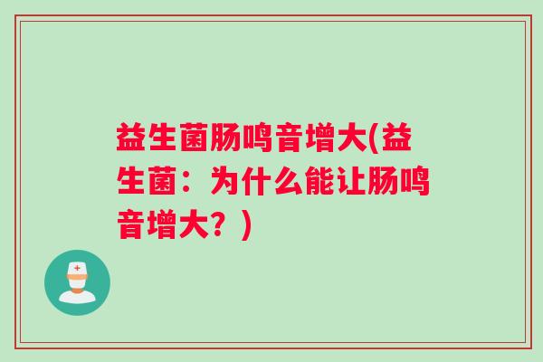 益生菌肠鸣音增大(益生菌：为什么能让肠鸣音增大？)