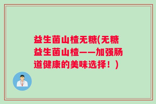 益生菌山楂无糖(无糖益生菌山楂——加强肠道健康的美味选择！)
