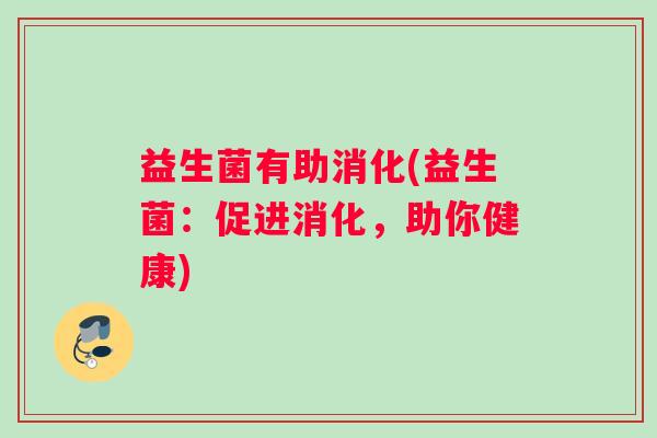 益生菌有助消化(益生菌：促进消化，助你健康)