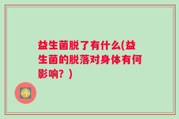 益生菌脱了有什么(益生菌的脱落对身体有何影响？)