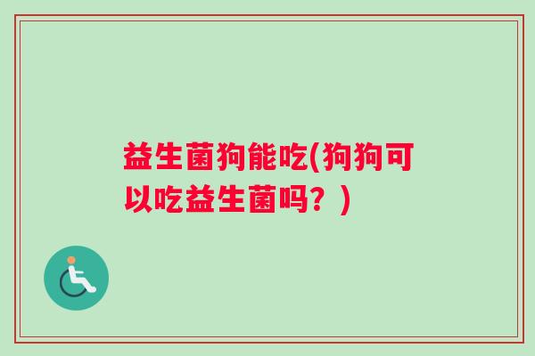 益生菌狗能吃(狗狗可以吃益生菌吗？)