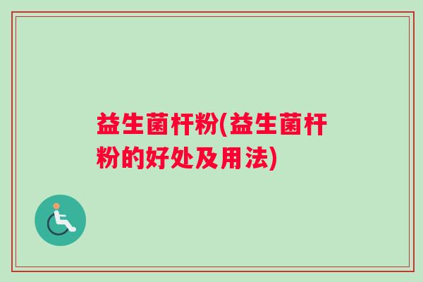 益生菌杆粉(益生菌杆粉的好处及用法) 益生菌杆粉(益生菌杆粉的好处及用法)